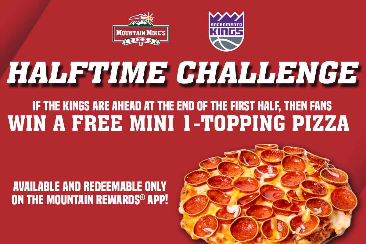 Halftime Challenge If The Kings are ahead at the end of the first half, then fans win a free mini 1-topping Pizza! Available and redeemable only in the Mountain Rewards app.