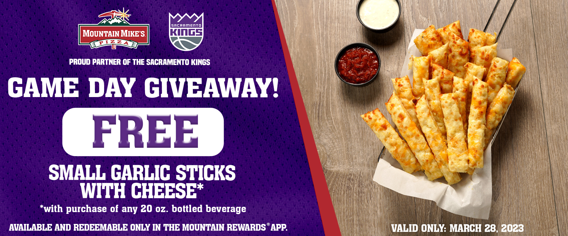 Game Day Giveaway - Enjoy a free order of Garlic Sticks with Cheese. with purchase of any 20 oz bottled beverage. Available and redeemable only through the Mountain Rewards® app!