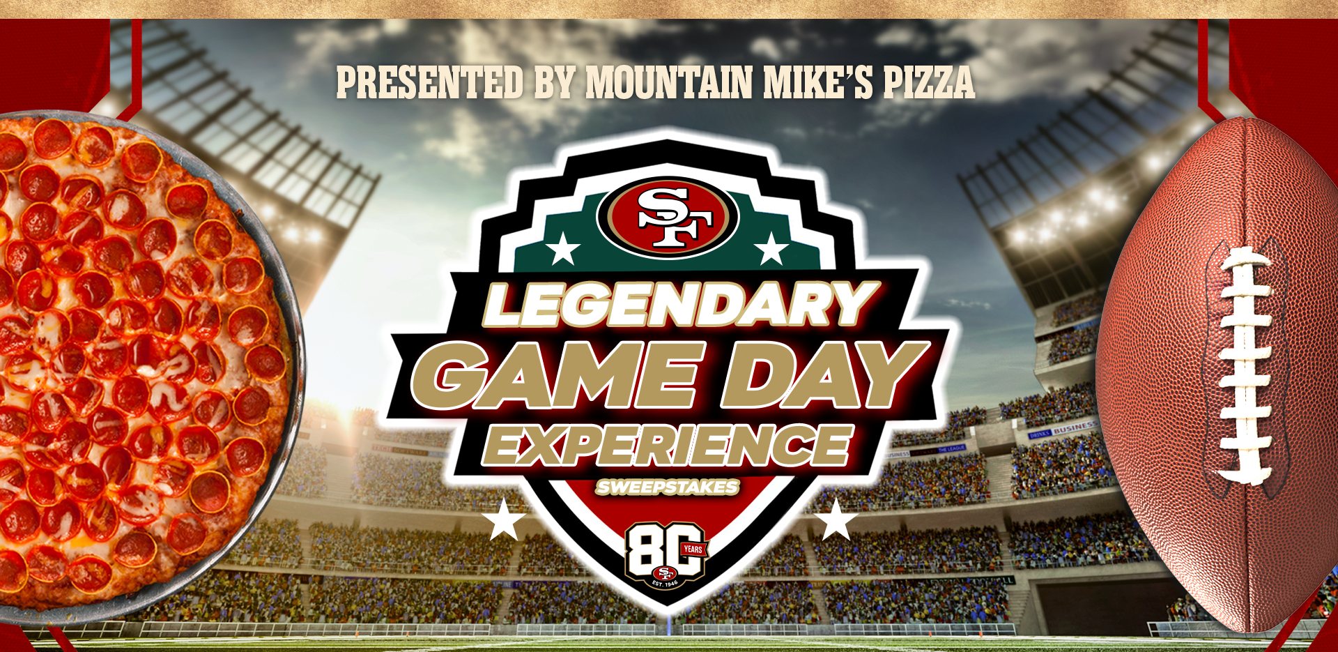Legendary Game Day Experience Sweepstakes, presented by Mountain Mike’s Pizza: a pepperoni pizza and a football over a packed stadium, with the San Francisco 49ers 80 Years mark